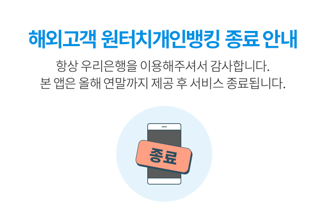 원터치개인뱅킹 종료 안내 새로운 우리WON뱅킹이 출시됨에 따라, 본 앱은 고객님 OS 버전별로 순차 종료됩니다.